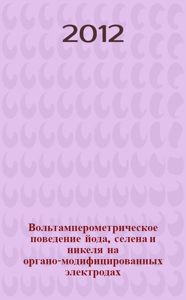 Вольтамперометрическое поведение йода, селена и никеля на органо-модифицированных электродах : автореф. дис. на соиск. учен. степ. к. х. н. : специальность 02.00.02 <Аналитическая химия>