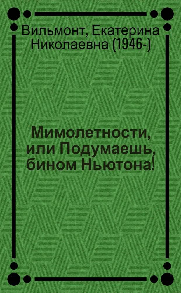 Мимолетности, или Подумаешь, бином Ньютона! : роман