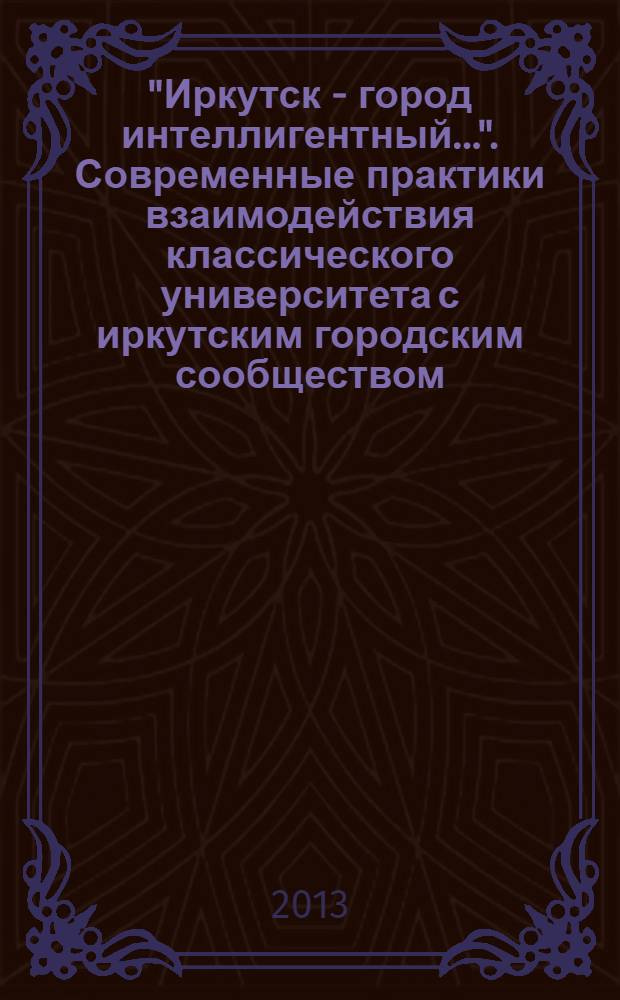 "Иркутск - город интеллигентный...". Современные практики взаимодействия классического университета с иркутским городским сообществом : сборник статей