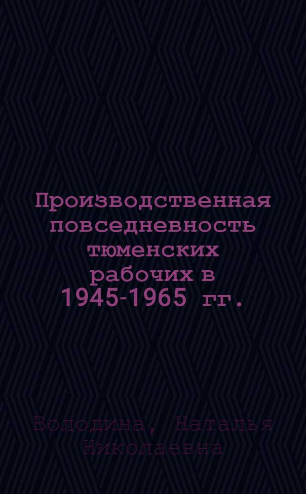 Производственная повседневность тюменских рабочих в 1945-1965 гг.(на примере завода "Механик"). : автореф. дис. на соиск. учен. степ. к. ист. н. : специальность 07.00.02 <Отечественная история>