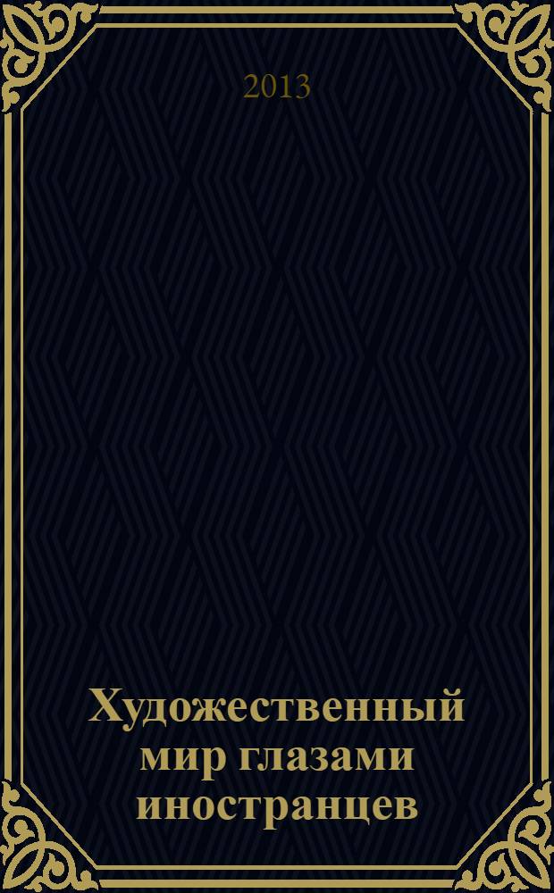 Художественный мир глазами иностранцев : впечатления, взаимовлияния, новые тенденции : сборник статей