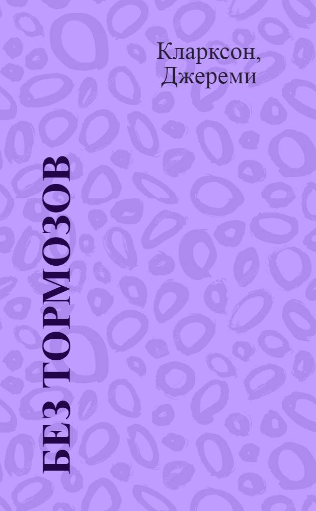 Без тормозов : мои годы в Тор Gear