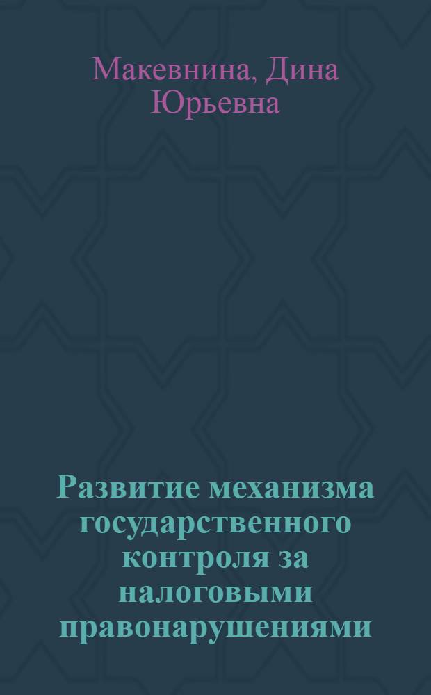 Развитие механизма государственного контроля за налоговыми правонарушениями : автореф. дис. на соиск. учен. степ. к. э. н. : специальность 08.00.10 <Финансы, денежное обращение и кредит>