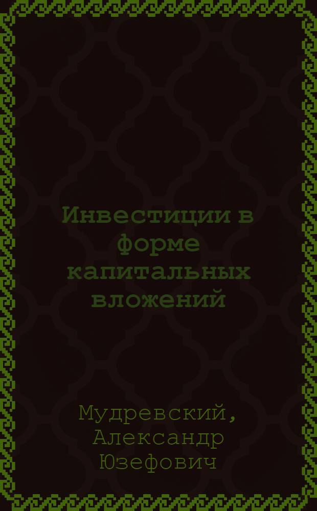 Инвестиции в форме капитальных вложений : учебное пособие для студентов, обучающихся по специальностям 080105 "Финансы и кредит", 080507 "Менеджмент организации" и 080502 "Экономика и управление на предприятии (нефтяной и газовой промышленности)"