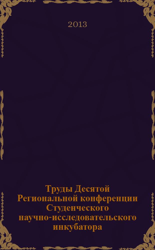 Труды Десятой Региональной конференции Студенческого научно-исследовательского инкубатора, Томск, 6-8 мая 2013 г.
