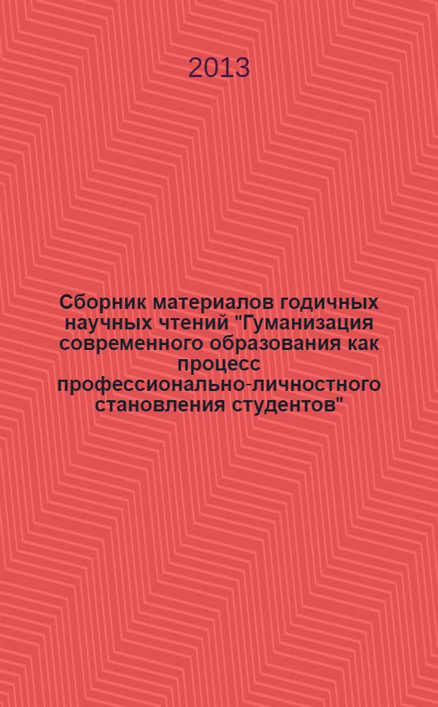 Сборник материалов годичных научных чтений "Гуманизация современного образования как процесс профессионально-личностного становления студентов", (6 февраля 2013 года)