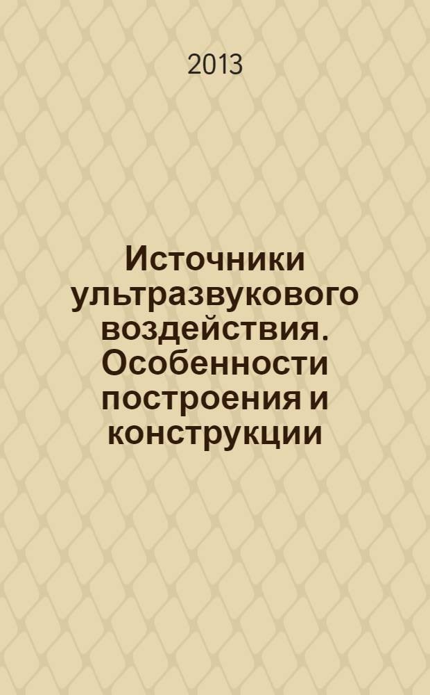 Источники ультразвукового воздействия. Особенности построения и конструкции : монография