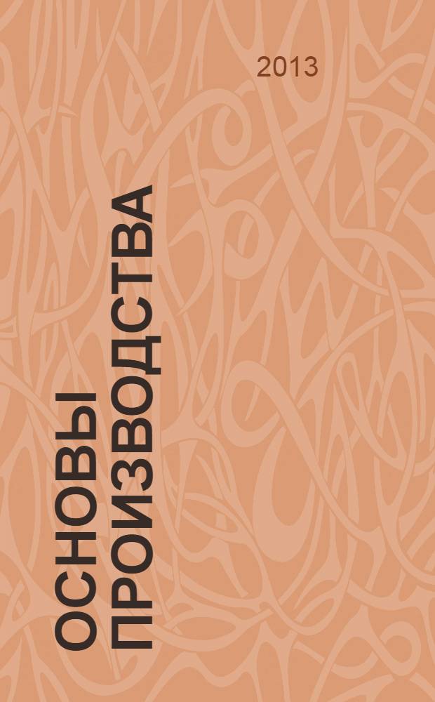 Основы производства : курс лекций : для студентов специальностей 050502.65 - Технология и предпринимательство, 050501.65 - Профессиональное обучение: автомобили и автомобильное хозяйство и для подготовки бакалавров по направлению 051000.62 - Профессиональное обучение: транспорт