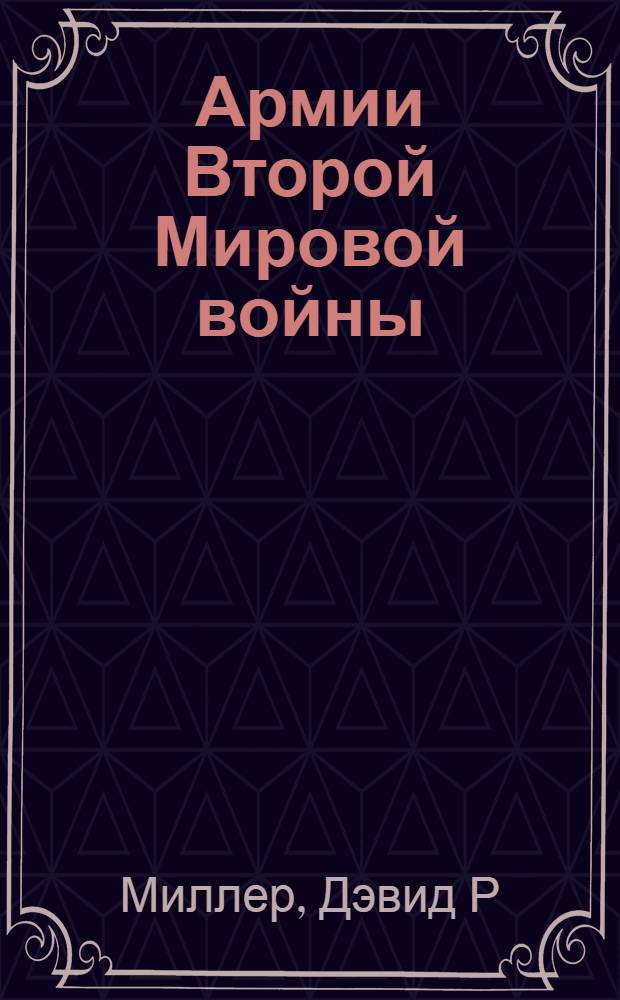 Армии Второй Мировой войны : вооруженные силы стран антигитлеровской коалиции : униформа, снаряжение, вооружение