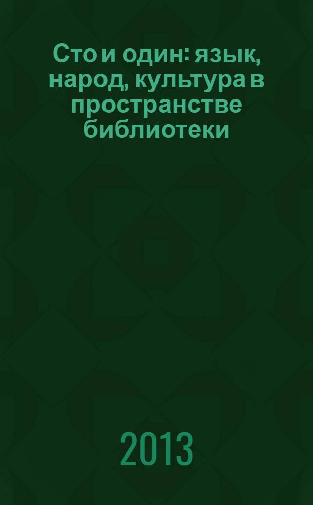 Сто и один: язык, народ, культура в пространстве библиотеки : Международная научно-практическая конференция, 8 ноября 2013 г. : (к 60-летию Отдела национальной литературы РНБ) : тезисы докладов