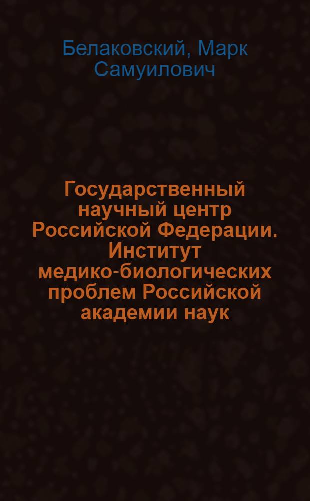 Государственный научный центр Российской Федерации. Институт медико-биологических проблем Российской академии наук : State scientific center of the Russian Federation. Institute of biomedical problems of the Russian academy of science