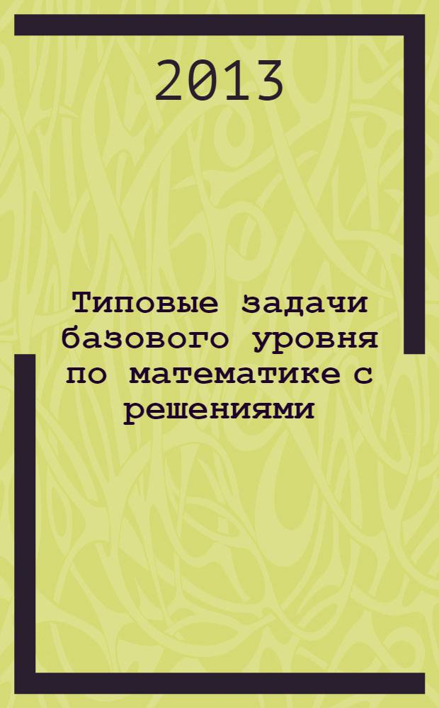 Типовые задачи базового уровня по математике с решениями : учебно-методическое пособие для студентов бакалавриата по направлениям: "Менеджиент 080200, "Экономика" 080100, "Государственное и муниципальное управление" 081100, "Инноватика" 222000, "Прикладная информатика" 230700, "Реклама и связи с общественностью" 031600, "Социология" 040100, "Управление персоналом" 080400, "Экология и природопользование" 022000. Ч. 1