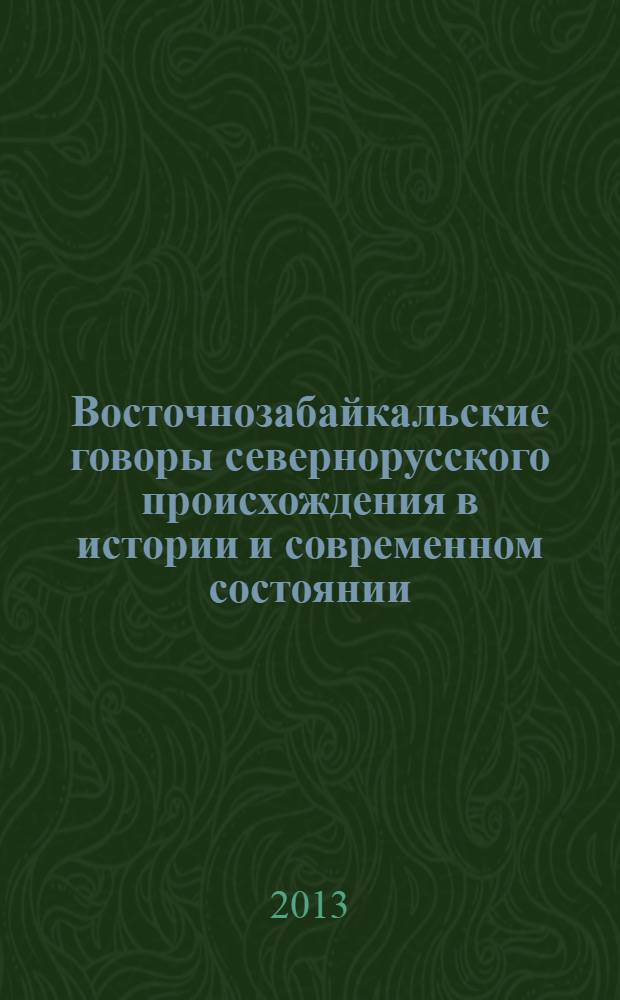 Восточнозабайкальские говоры севернорусского происхождения в истории и современном состоянии : на материале фонетики и морфологии : монография