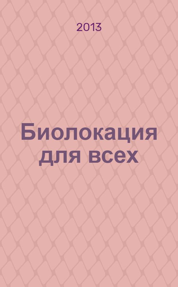 Биолокация для всех : система самодиагностики и самоисцеления человека : (введение в многомерную медицину)