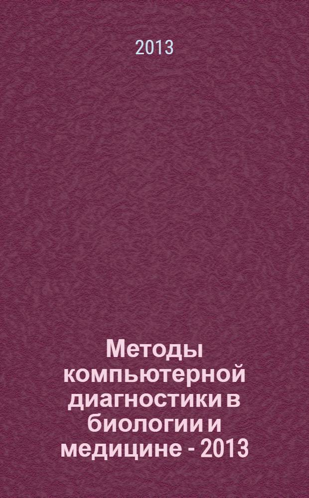 Методы компьютерной диагностики в биологии и медицине - 2013 : материалы ежегодной всероссийской научной школы-семинара, 6-8 ноября 2013 года, Саратов