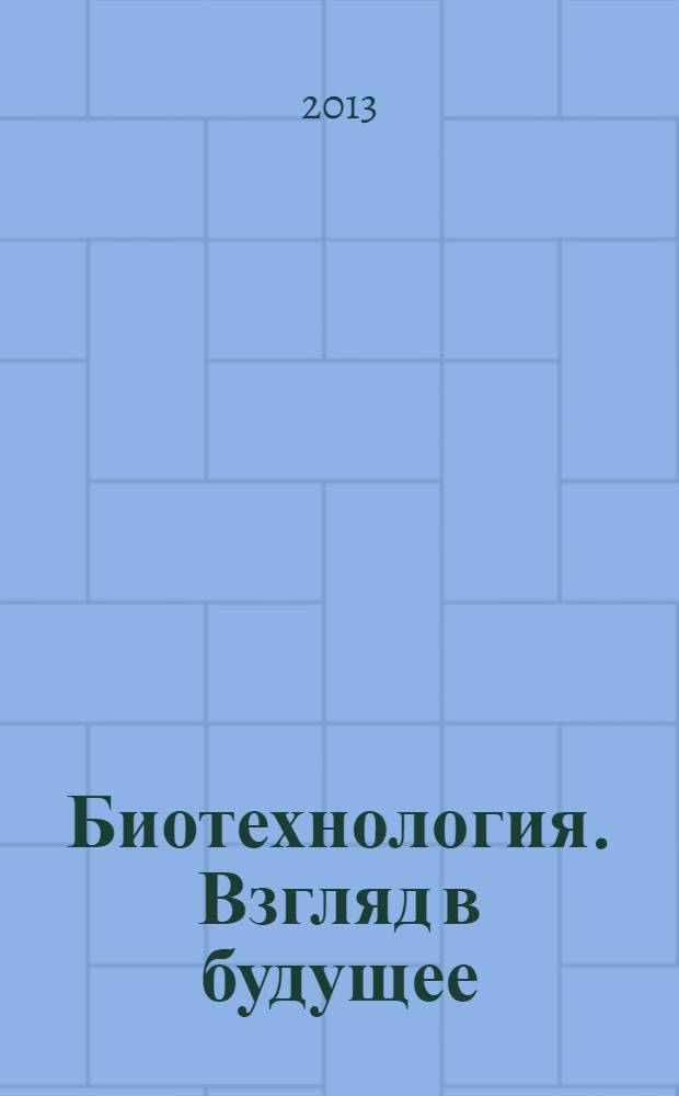 Биотехнология. Взгляд в будущее : II международная Интернет-конференция, Казань, 26-27 марта 2013 года : материалы конференции