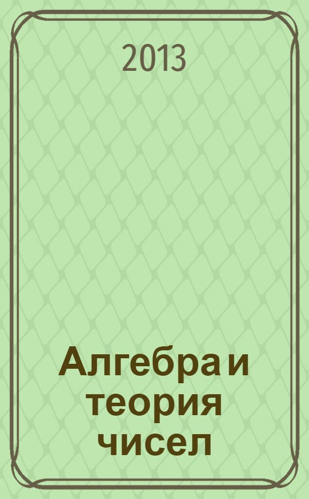 Алгебра и теория чисел: современные проблемы и приложения = Algebra and number theory: modern roblems and applications" : тезисы докладов XI Международной конференции, 9-14 сентября 2013 г