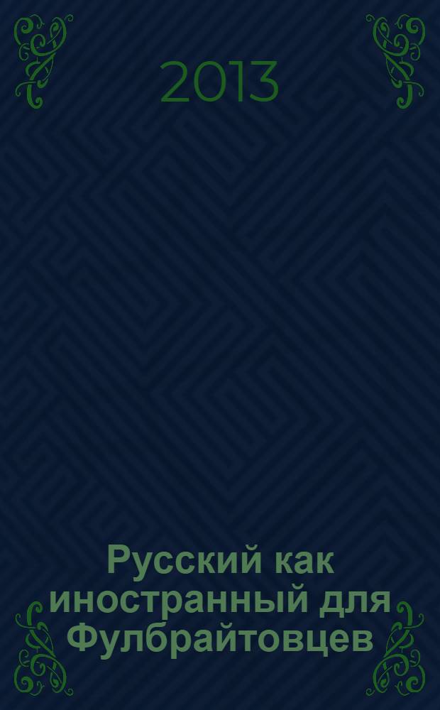 Русский как иностранный для Фулбрайтовцев : учебно-методическое пособие для российских стипендиатов программы FLTA