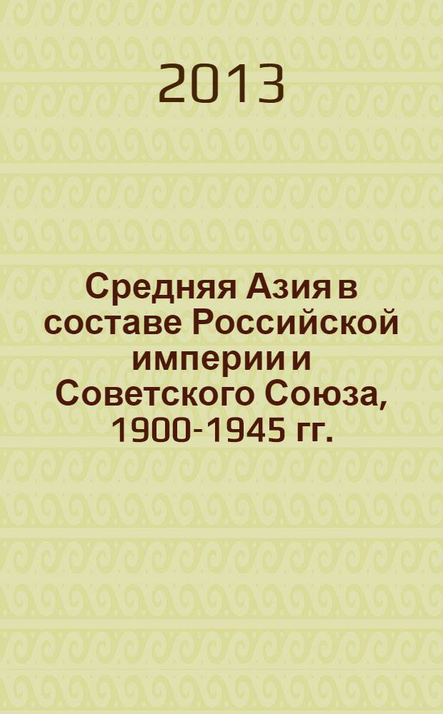Средняя Азия в составе Российской империи и Советского Союза, 1900-1945 гг. : учебное пособие : для студентов 5-го курса и студентов-бакалавров исторических факультетов