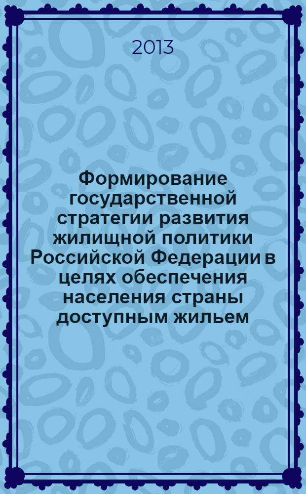 Формирование государственной стратегии развития жилищной политики Российской Федерации в целях обеспечения населения страны доступным жильем : монография