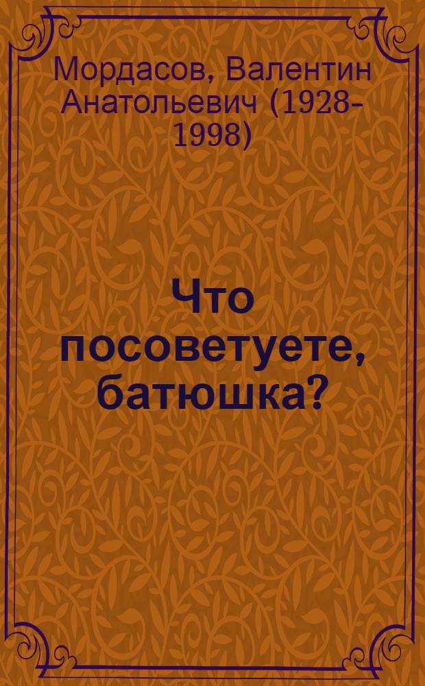 Что посоветуете, батюшка? : ответы на затруднения повседневного христианского быта и церковного благочестия