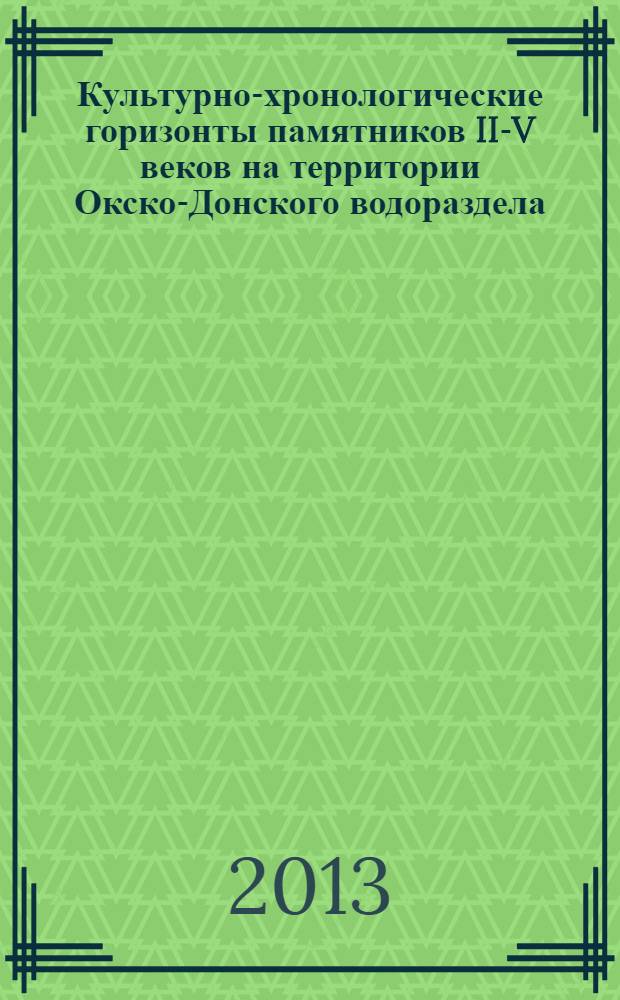 Культурно-хронологические горизонты памятников II-V веков на территории Окско-Донского водораздела : переработка диссертации, защищенной в 2008 году