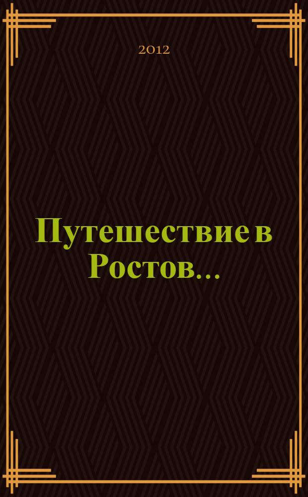 Путешествие в Ростов... : город, кремль, монастыри, святыни, древности в графике ХIX века : каталог выставки : к 1150-летию Ростова Великого
