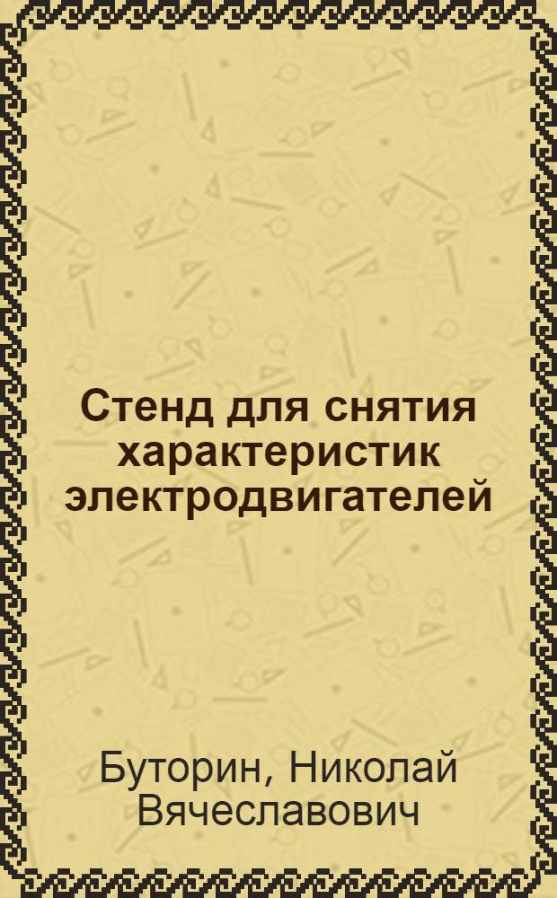 Стенд для снятия характеристик электродвигателей : методические указания к лабораторным работам по дисциплинам: "Электромеханические и мехатронные системы" и "Электрические приводы роботов"