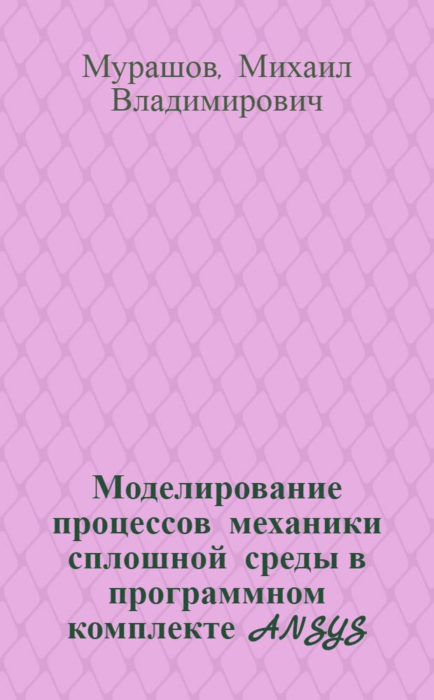 Моделирование процессов механики сплошной среды в программном комплекте ANSYS : электронное учебное издание : методические указания к курсовой работе по дисциплине "Вычислительная механика сплошной среды: основы"