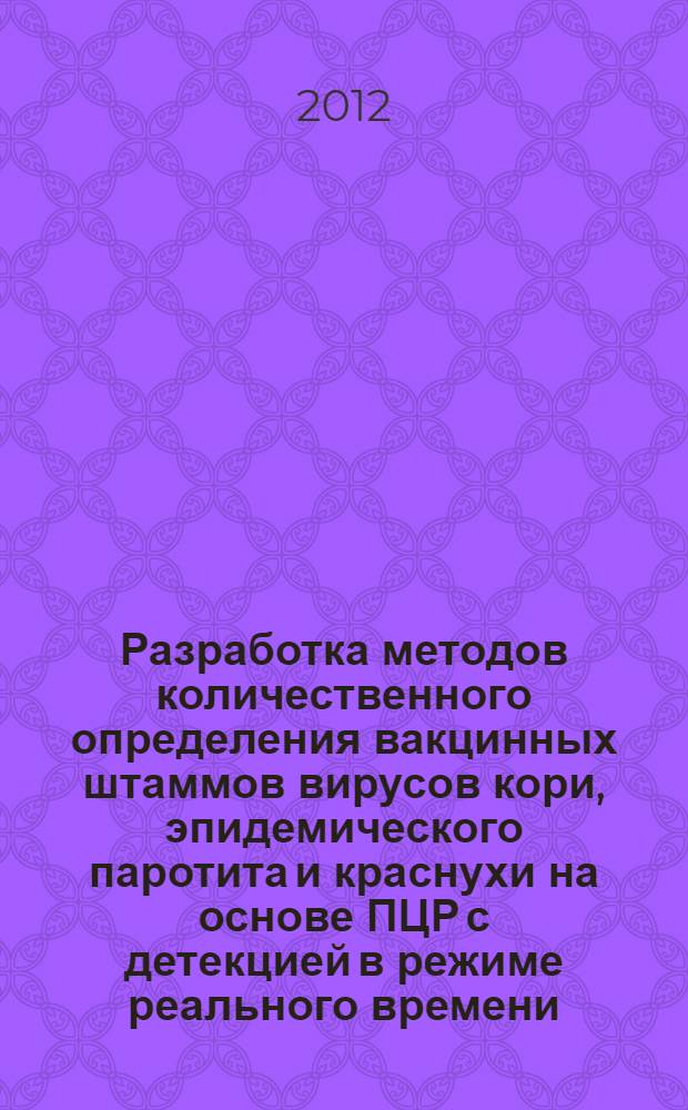 Разработка методов количественного определения вакцинных штаммов вирусов кори, эпидемического паротита и краснухи на основе ПЦР с детекцией в режиме реального времени : автореф. дис. на соиск. уч. степ. к. б. н. : специальность 03.02.02 <Вирусология>