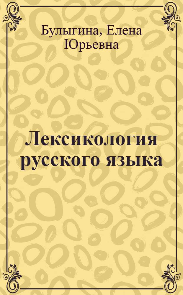 Лексикология русского языка : практические задания и словарные материалы : учебное пособие : для специалистов по лексикологии и лингвистическому анализу текста, преподавателей вузов, школ, лицеев, для студентов-филологов