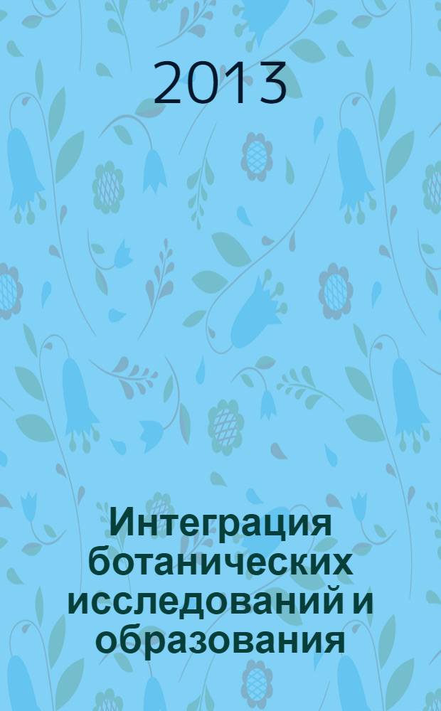 Интеграция ботанических исследований и образования: традиции и перспективы : труды Международной научно-практической конференции, посвященной 125-летию кафедры ботаники, Томск, 12-15 ноября 2013 г