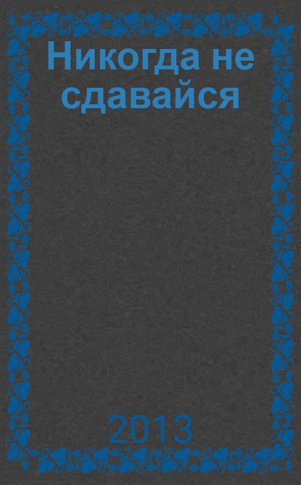 Никогда не сдавайся : роман
