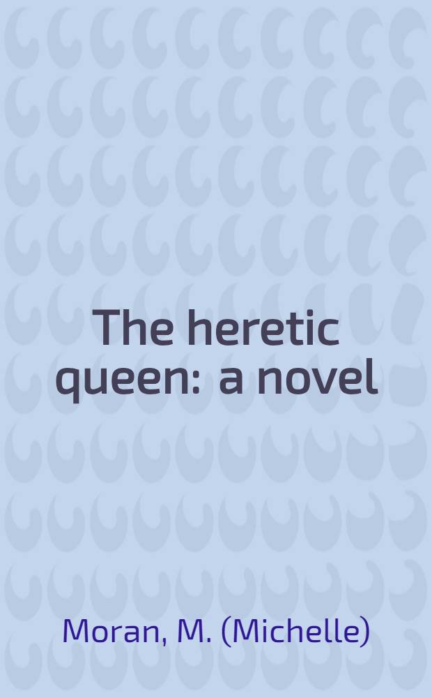 The heretic queen : a novel