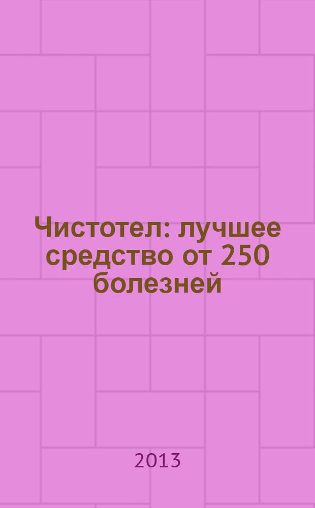 Чистотел : лучшее средство от 250 болезней