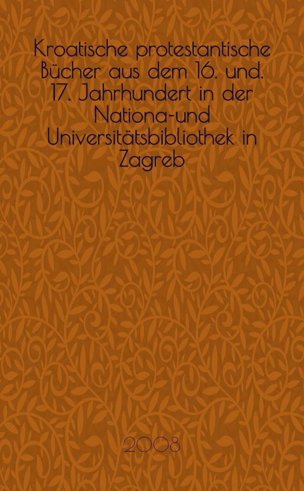 Kroatische protestantische Bücher aus dem 16. und. 17. Jahrhundert in der National- und Universitätsbibliothek in Zagreb : Katalog der Ausstellung, die am 6. Mai 2008 in Stuttgart im Rahmen der europäischen Woche geöffnet wurde = Хорватские протестанские книги 16 и 17 веков в Национальной и университетской библиотеке Загреба