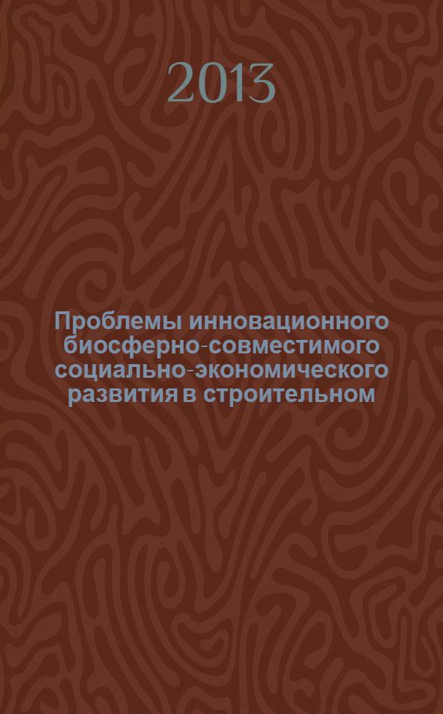 Проблемы инновационного биосферно-совместимого социально-экономического развития в строительном, жилищно-коммунальном и дорожном комплексах : материалы 3-й международной научно-практической конференции, 9-10 апреля 2013 г., Брянск [в 2 т.]. Т. 2