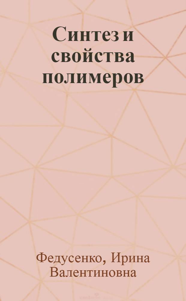 Синтез и свойства полимеров : учебное пособие для студентов, обучающихся по направлению "Химия"