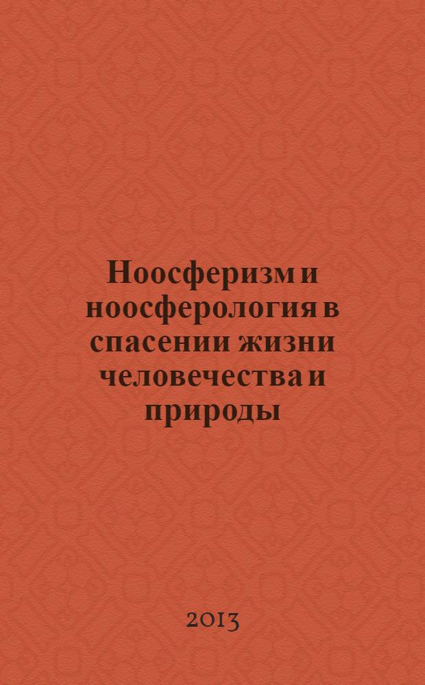 Ноосферизм и ноосферология в спасении жизни человечества и природы : сборник трудов участников дискуссии секции 1 научно-практической конференции "Социально-экологическое познание и творчество общественной жизни России"