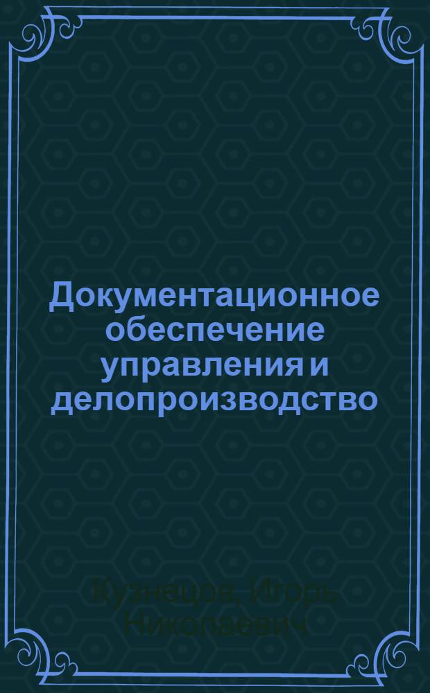 Документационное обеспечение управления и делопроизводство : учебник для бакалавров : для студентов высших учебных заведений, обучающихся по экономическим специальностям : базовый курс