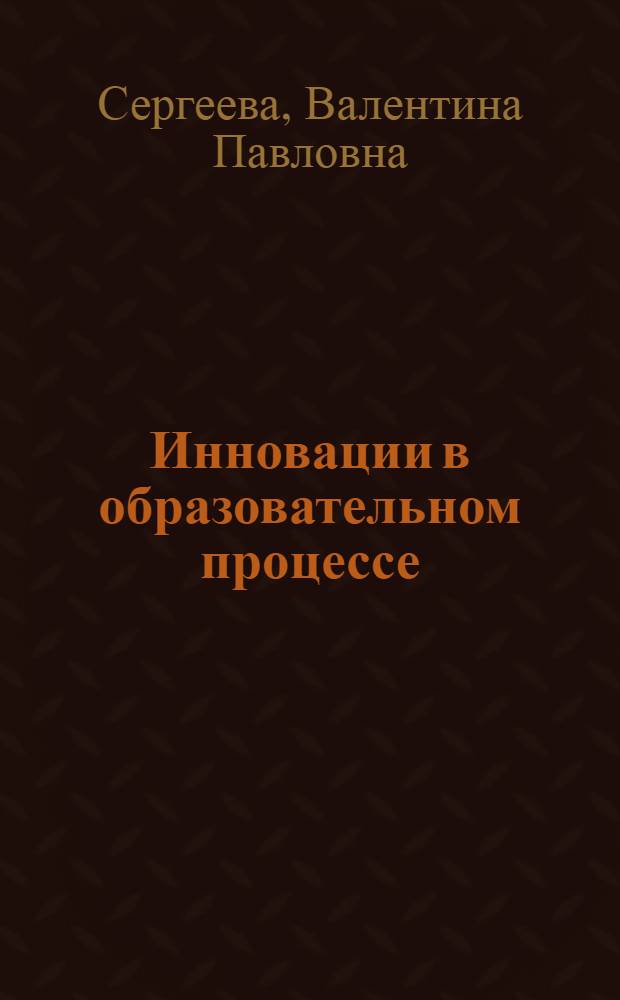 Инновации в образовательном процессе : учебно-методическое пособие для студентов и аспирантов высших учебных заведений