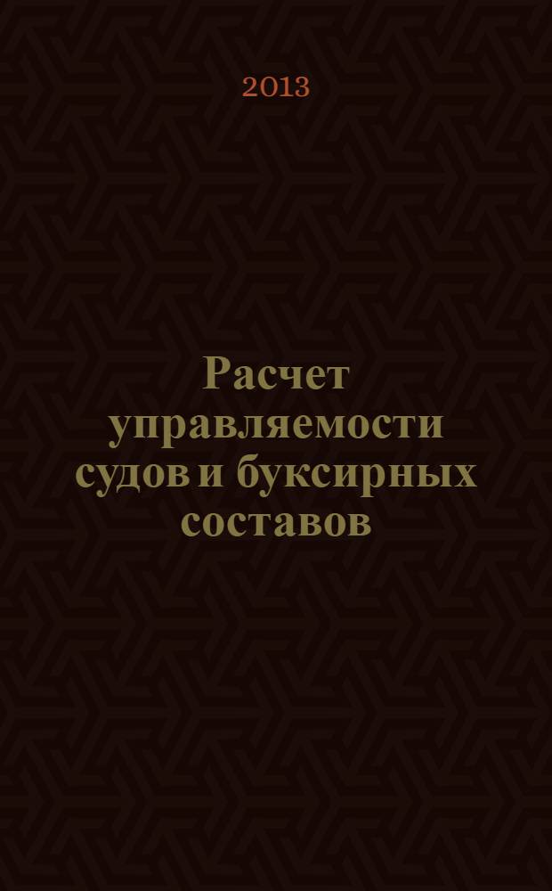 Расчет управляемости судов и буксирных составов : учебное пособие для студентов специальности "Кораблестроение, океанотехника и системотехника объектов морской инфраструктуры"