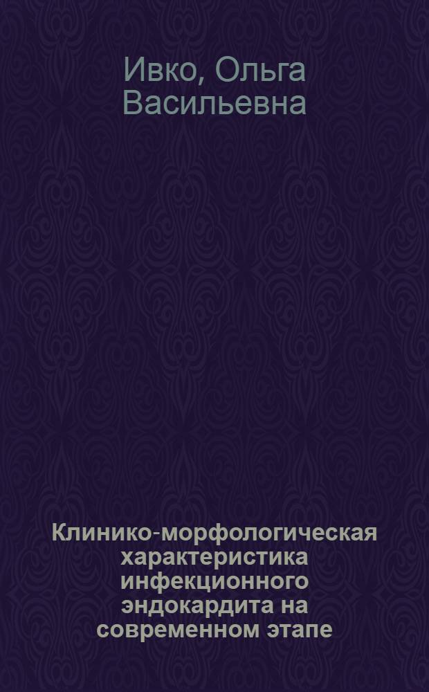 Клинико-морфологическая характеристика инфекционного эндокардита на современном этапе : автореф. дис. на соиск. уч. степ. к. м. н. : специальность 14.03.02 <Патологическая анатомия>