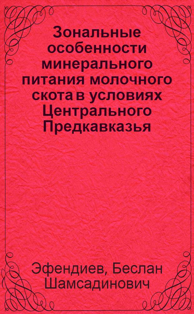 Зональные особенности минерального питания молочного скота в условиях Центрального Предкавказья : автореф. дис. на соиск. уч. степ. д. с.-х. н. : специальность 06.02.10 <Частная зоотехния, технология производства продуктов животноводства>
