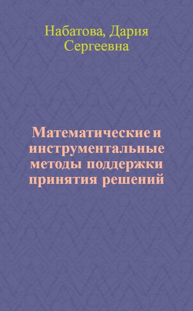 Математические и инструментальные методы поддержки принятия решений : учебное пособие : для студентов, обучающихся по направлению "Прикладная математика"