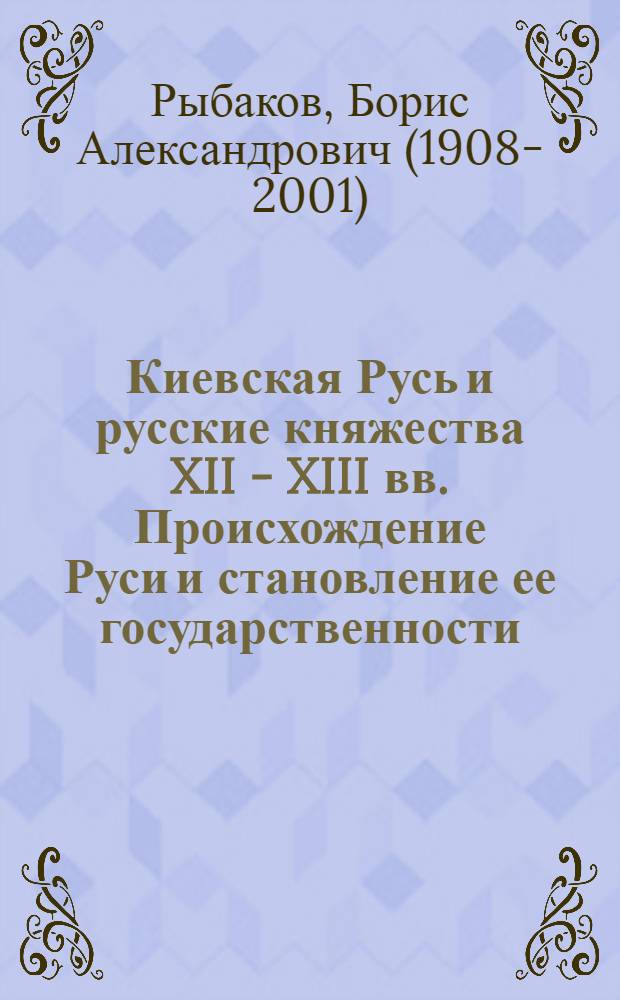 Киевская Русь и русские княжества XII - XIII вв. Происхождение Руси и становление ее государственности
