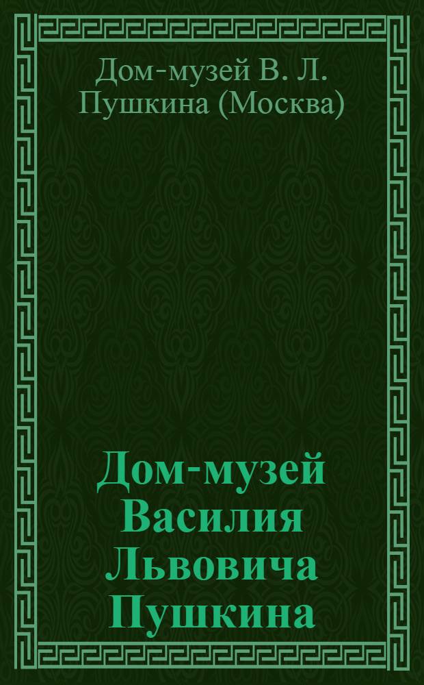 Дом-музей Василия Львовича Пушкина = Vasily Pushkin House Museum : путеводитель