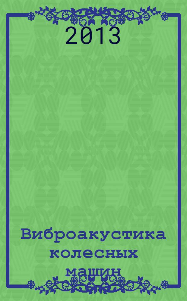 Виброакустика колесных машин : учебное пособие для студентов высших учебных заведений, обучающихся по специальностям "Автомобиле- и тракторостроение", "Многоцелевые гусеничные и колесные машины" направления подготовки "Транспортные машины и транспортно-технологические комплексы"