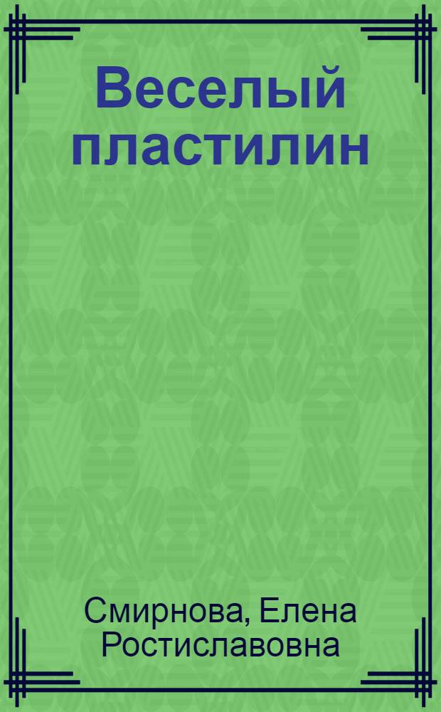 Веселый пластилин : 16 поделок : 3-6 лет