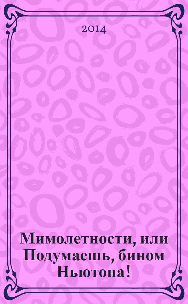 Мимолетности, или Подумаешь, бином Ньютона! : роман